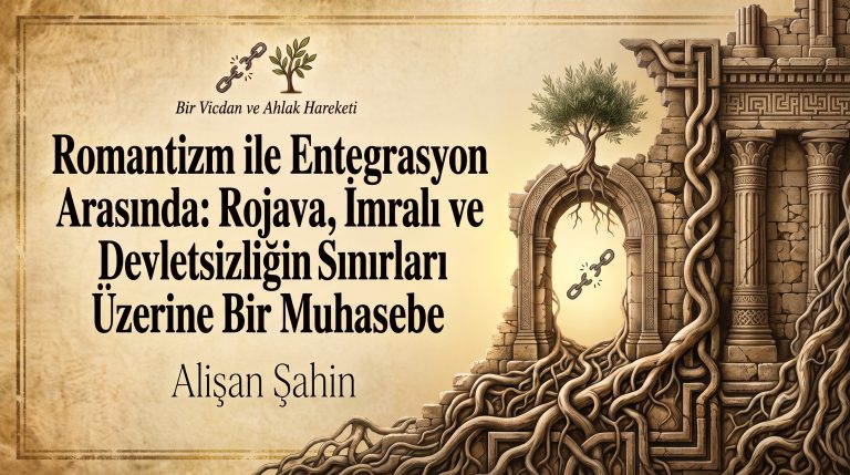 Romantizm ile Entegrasyon Arasında: Rojava, İmralı ve Devletsizliğin Sınırları Üzerine Bir Muhasebe